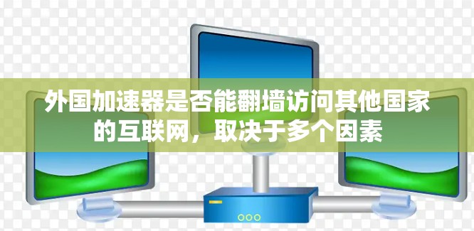 外国加速器是否能翻墙访问其他国家的互联网，取决于多个因素