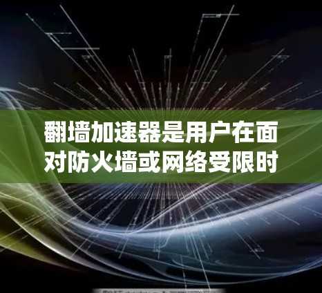 翻墙加速器是用户在面对防火墙或网络受限时,寻求绕过防火墙并加速数据传输的工具。以下是对翻墙加速器的详细分析和推荐 翻墙加速器是用户在面对防火墙或网络受限时,寻求绕过防火墙并加速数据传输的工具。以下是对翻墙加速器的详细分析和推荐