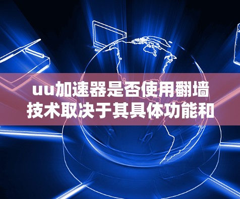 uu加速器是否使用翻墙技术取决于其具体功能和内部配置。以下是对该问题的详细分析