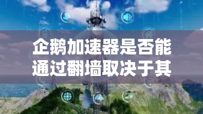 企鹅加速器是否能通过翻墙取决于其设计和实现方式。以下是一些关键点的总结 企鹅加速器是否能通过翻墙取决于其设计和实现方式。以下是一些关键点的总结