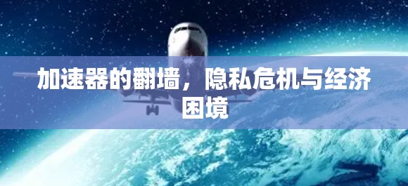 加速器的翻墙，隐私危机与经济困境