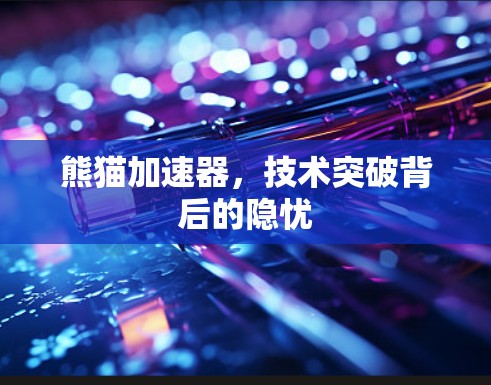 熊猫加速器,技术突破背后的隐忧 熊猫加速器,技术突破背后的隐忧