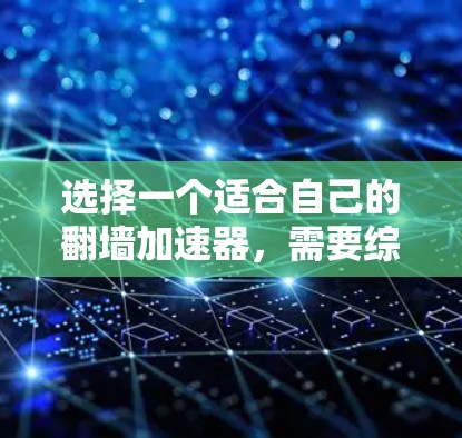 选择一个适合自己的翻墙加速器，需要综合考虑多个因素。以下是一步步的建议，帮助你找到一个可靠的好用的翻墙加速器