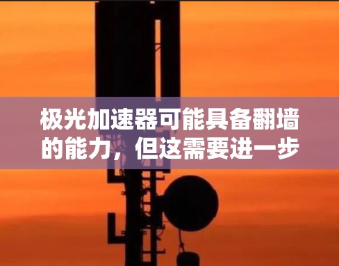 极光加速器可能具备翻墙的能力，但这需要进一步验证。以下是对这一问题的逐步解释