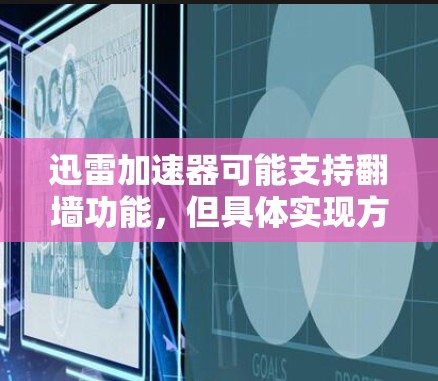 迅雷加速器可能支持翻墙功能，但具体实现方式和是否支持取决于加速器的设计和技术。以下是对迅雷加速器支持翻墙功能的详细分析