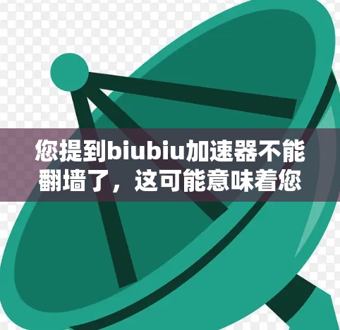 您提到biubiu加速器不能翻墙了，这可能意味着您的加速器或应用在翻墙功能上遇到了限制。翻墙通常是网络访问的限制，通常由防火墙、VPN等工具来处理。以下是可能的原因和解决方案