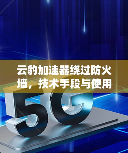 云豹加速器绕过防火墙，技术手段与使用方法