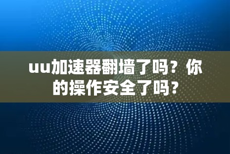uu加速器翻墙了吗？你的操作安全了吗？