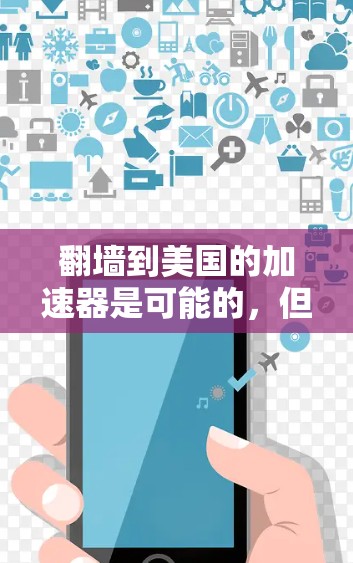 翻墙到美国的加速器是可能的，但需要确保您遵守相关的法律和政策。以下是一些关键点