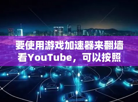 要使用游戏加速器来翻墙看YouTube，可以按照以下步骤进行