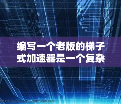 编写一个老版的梯子式加速器是一个复杂但有趣的项目。以下是一个逐步的指南,帮助您实现这个项目 编写一个老版的梯子式加速器是一个复杂但有趣的项目。以下是一个逐步的指南,帮助您实现这个项目