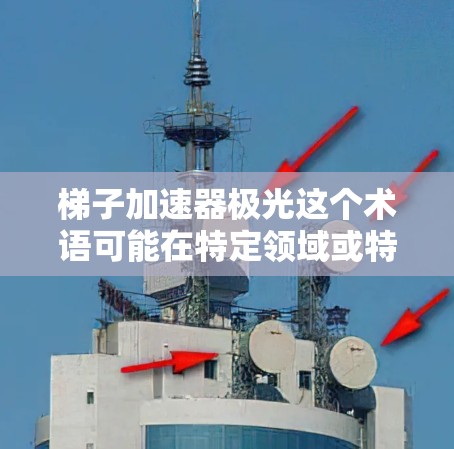梯子加速器极光这个术语可能在特定领域或特定上下文中存在，但目前尚未明确的解释。以下是一些可能的解释方向