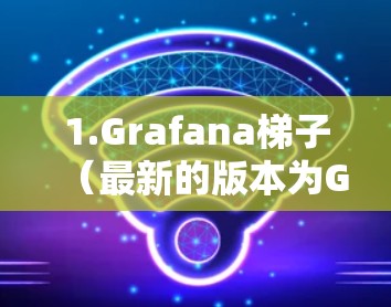 1.Grafana梯子(最新的版本为Grafana 7.x) 1.Grafana梯子(最新的版本为Grafana 7.x)