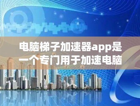 电脑梯子加速器app是一个专门用于加速电脑性能的软件工具。它通过使用各种加速器（如NVIDIA RTX加速器和AMD Vega加速器）来提升电脑的计算能力和游戏流畅度。以下是对这款app的详细介绍