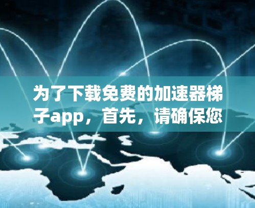 为了下载免费的加速器梯子app，首先，请确保您是在寻找一个合法、免费的网络加速工具。以下是一些步骤和建议
