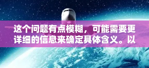 这个问题有点模糊，可能需要更详细的信息来确定具体含义。以下是几种可能的解释和回答方向