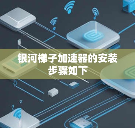 银河梯子加速器的安装步骤如下