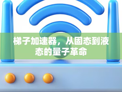 梯子加速器，从固态到液态的量子革命