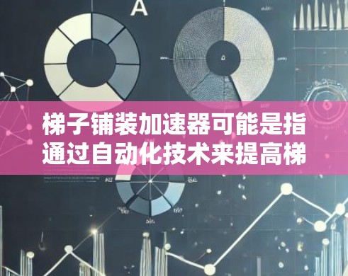 梯子铺装加速器可能是指通过自动化技术来提高梯子铺装的效率。以下是一些可能的加速器技术及其应用 梯子铺装加速器可能是指通过自动化技术来提高梯子铺装的效率。以下是一些可能的加速器技术及其应用