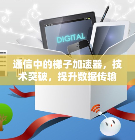 通信中的梯子加速器,技术突破,提升数据传输的效率与质量 通信中的梯子加速器,技术突破,提升数据传输的效率与质量