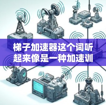 梯子加速器这个词听起来像是一种加速训练模型或优化工具，可能与苹果公司有关。苹果公司确实有很多产品和工具，比如MacBook、iPhone、iPad等，这些产品都有自己的加速功能