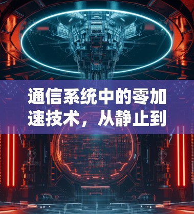 通信系统中的零加速技术，从静止到稳定的高效通信