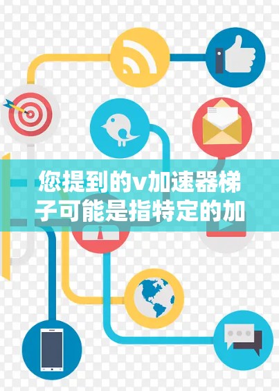 您提到的v加速器梯子可能是指特定的加速器软件或工具，但目前我无法确定您具体指的是哪个平台或应用。如果您指的是某个特定的加速器软件或工具，请提供更多的信息，以便我更好地帮助您