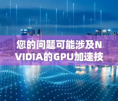 您的问题可能涉及NVIDIA的GPU加速技术，特别是梯子加速器这一术语。以下是一个可能的解释和回答