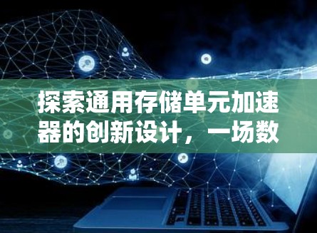 探索通用存储单元加速器的创新设计，一场数据传输的革命