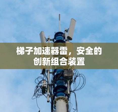 梯子加速器雷，安全的创新组合装置