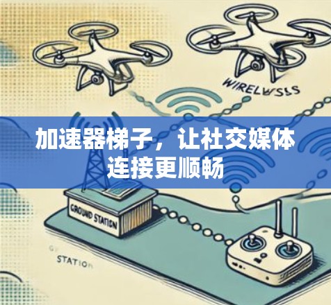 加速器梯子，让社交媒体连接更顺畅