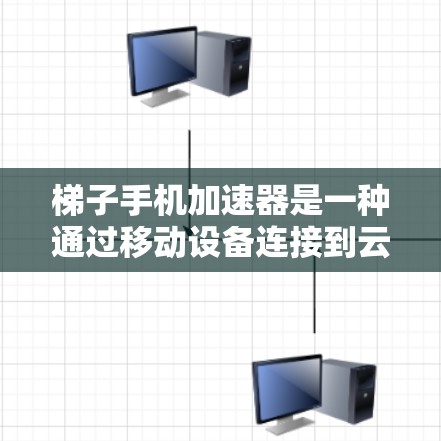梯子手机加速器是一种通过移动设备连接到云端设备以上传或下载文件的应用程序。它帮助用户 faster地完成文件上传或下载，适用于频繁下载或需要快速下载的需求。以下是关于梯子手机加速器的详细总结