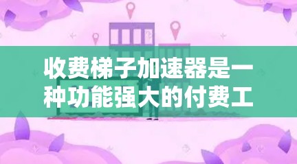 收费梯子加速器是一种功能强大的付费工具或服务，旨在帮助用户快速完成特定任务，如论文润色、专利申请、项目成功转型等。以下是关于收费梯子加速器的详细分析