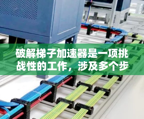 破解梯子加速器是一项挑战性的工作，涉及多个步骤和技能。以下是一个分步骤的指南，帮助您逐步解决这个问题