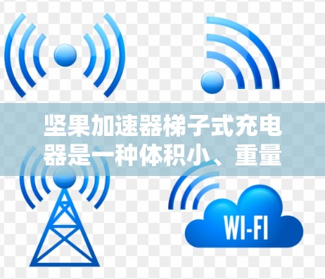 坚果加速器梯子式充电器是一种体积小、重量轻且操作简单的充电器，适合多种设备使用。以下是对该产品的详细说明