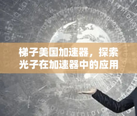 梯子美国加速器，探索光子在加速器中的应用