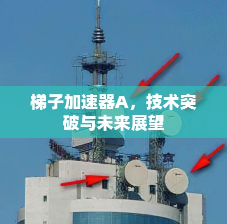 梯子加速器A，技术突破与未来展望