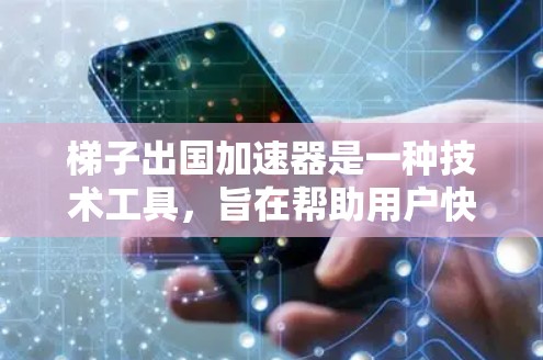 梯子出国加速器是一种技术工具，旨在帮助用户快速加速特定技术或业务流程的部署和部署到国外。它利用特定的技术架构和方法，将复杂的技术或业务流程分解和优化，从而提升效率和性能