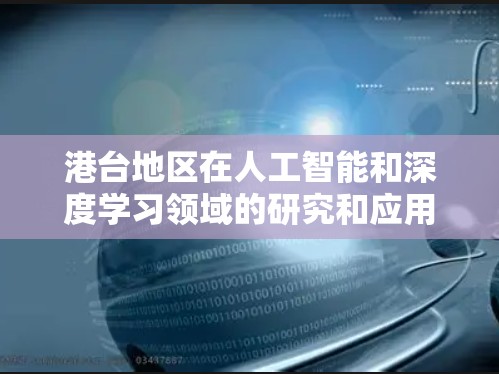 港台地区在人工智能和深度学习领域的研究和应用具有重要地位,特别是在梯子加速器领域。以下是对港台地区在该领域的贡献的详细分析 港台地区在人工智能和深度学习领域的研究和应用具有重要地位,特别是在梯子加速器领域。以下是对港台地区在该领域的贡献的详细分析
