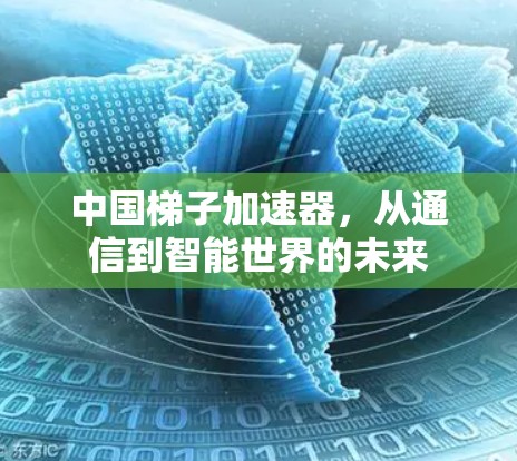 中国梯子加速器，从通信到智能世界的未来