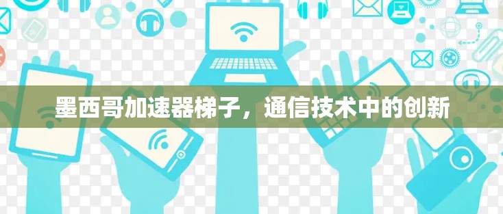 墨西哥加速器梯子,通信技术中的创新 墨西哥加速器梯子,通信技术中的创新