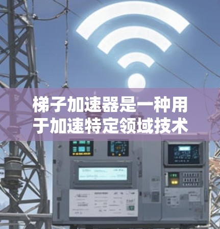 梯子加速器是一种用于加速特定领域技术发展的工具，广泛应用于编程、数据分析和跨领域研究等领域。它通常由开源或免费的框架、文档和社区支持组成，旨在帮助开发者更快地完成任务。以下是对梯子加速器的详细总结