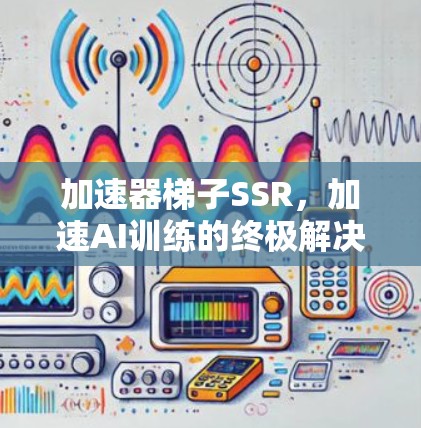 加速器梯子SSR，加速AI训练的终极解决方案