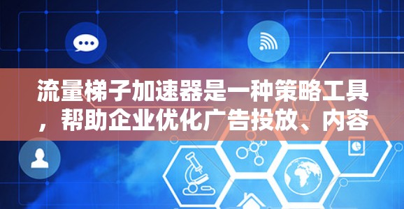 流量梯子加速器是一种策略工具,帮助企业优化广告投放、内容营销和社交媒体运营。它通过将流量分区到不同的广告池,确保高点击率的广告吸引高转化率的用户,从而提升整体效果 流量梯子加速器是一种策略工具,帮助企业优化广告投放、内容营销和社交媒体运营。它通过将流量分区到不同的广告池,确保高点击率的广告吸引高转化率的用户,从而提升整体效果