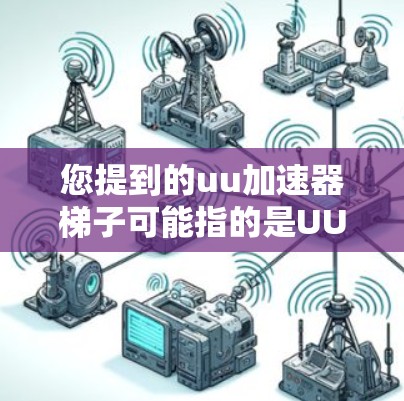 您提到的uu加速器梯子可能指的是UU加速器(Uu Accelerator)这个软件的某种界面或功能。不过,由于我无法直接访问或查看具体的软件信息,我无法提供详细的步骤或使用方法 您提到的uu加速器梯子可能指的是UU加速器(Uu Accelerator)这个软件的某种界面或功能。不过,由于我无法直接访问或查看具体的软件信息,我无法提供详细的步骤或使用方法