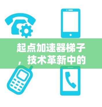 起点加速器梯子,技术革新中的全新解决方案 起点加速器梯子,技术革新中的全新解决方案