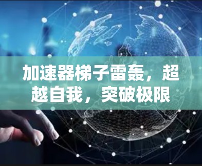 加速器梯子雷轰,超越自我,突破极限 加速器梯子雷轰,超越自我,突破极限