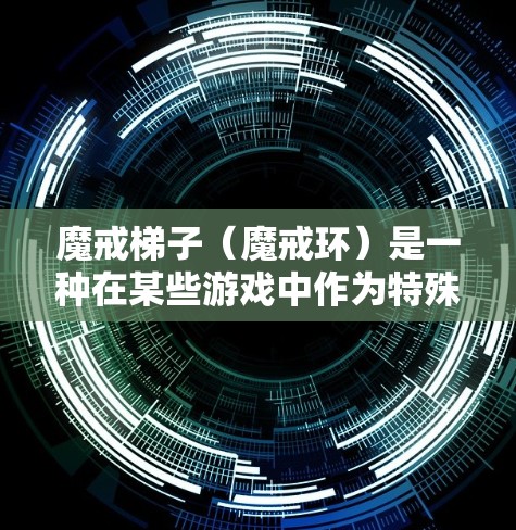 魔戒梯子(魔戒环)是一种在某些游戏中作为特殊道具使用的工具,通常用于加速游戏进度,提升玩家的体验。魔戒梯子的效果可能包括快速移动、跳跃或完成任务等 魔戒梯子(魔戒环)是一种在某些游戏中作为特殊道具使用的工具,通常用于加速游戏进度,提升玩家的体验。魔戒梯子的效果可能包括快速移动、跳跃或完成任务等