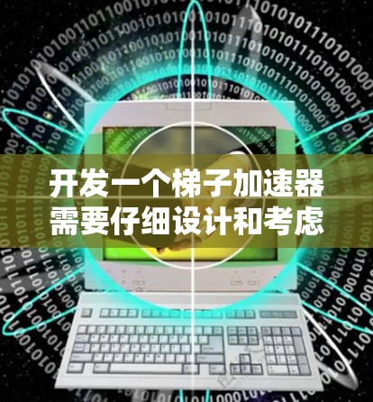 开发一个梯子加速器需要仔细设计和考虑多个方面，以确保它能够高效地加速用户下载游戏。以下是详细的步骤指南