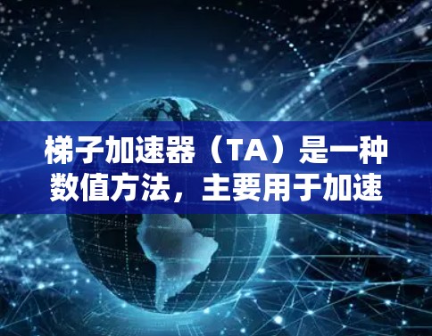 梯子加速器（TA）是一种数值方法，主要用于加速矩阵计算的收敛性，尤其在微分方程、积分方程和结构力学等领域有广泛应用。以下是关于梯子加速器的详细分析